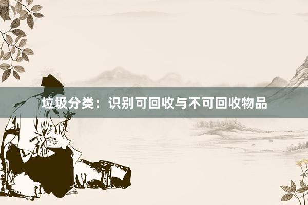 垃圾分类：识别可回收与不可回收物品