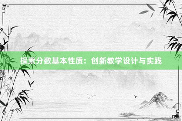 探索分数基本性质：创新教学设计与实践